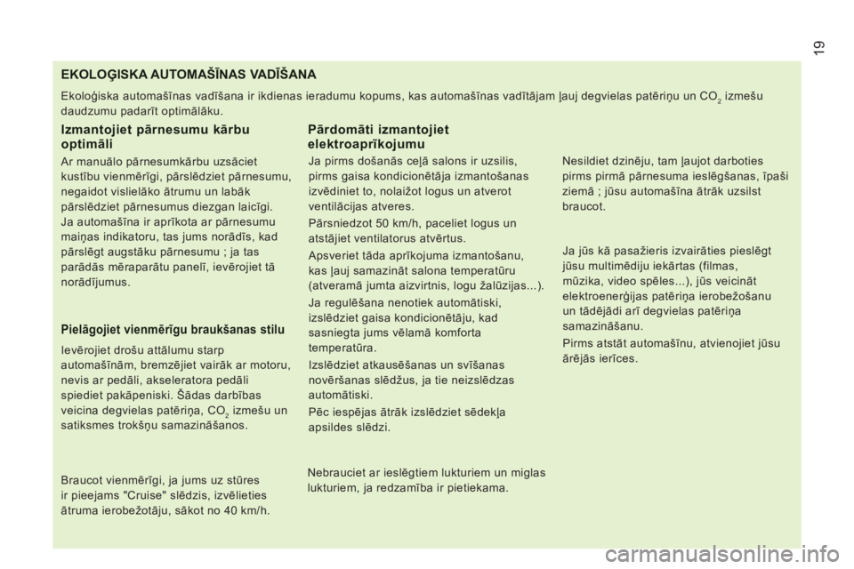 CITROEN JUMPER 2013  Lietošanas Instrukcija (in Latvian) 19
EKOLOĢISKA AUTOMAŠĪNAS VADĪŠANA 
 
Ekoloģiska automašīnas vadīšana ir ikdienas ieradumu kopums, kas automašīnas vadītājam ļauj degvielas patēriņu un CO2 izmešu 
daudzumu padarīt 