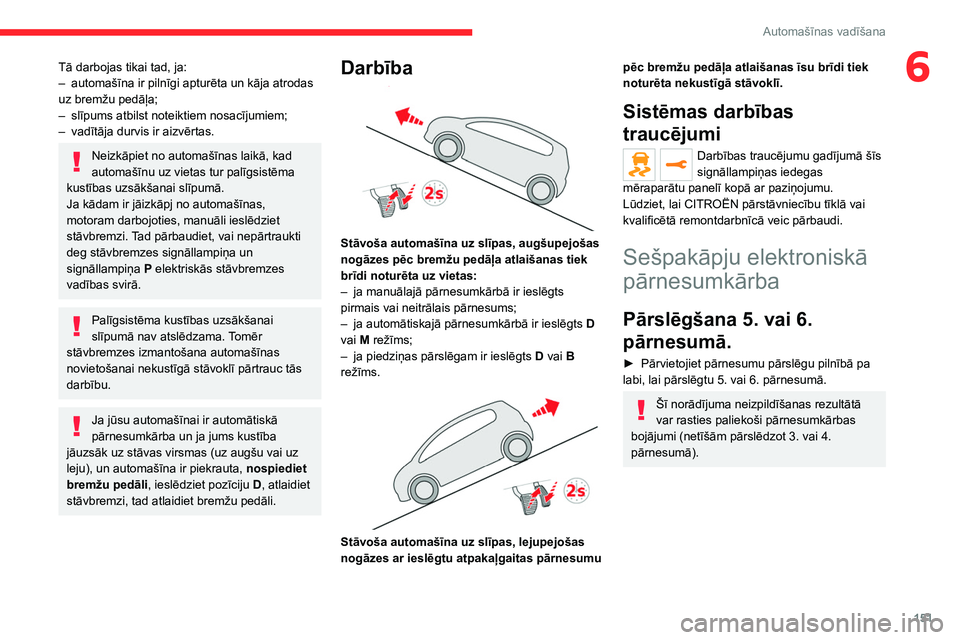 CITROEN JUMPER SPACETOURER 2021 Lietošanas Instrukcija (in Latvian) 151
Automašīnas vadīšana
6Tā darbojas tikai tad, ja:
– automašīna ir pilnīgi apturēta un kāja atrodas
uz bremžu pedāļa;
–
slīpums atbilst noteiktiem nosacījumiem;
–
vadītā CITROEN JUMPER SPACETOURER 2021 Lietošanas Instrukcija (in Latvian) 151
Automašīnas vadīšana
6Tā darbojas tikai tad, ja:
– automašīna ir pilnīgi apturēta un kāja atrodas
uz bremžu pedāļa;
–
slīpums atbilst noteiktiem nosacījumiem;
–
vadītā