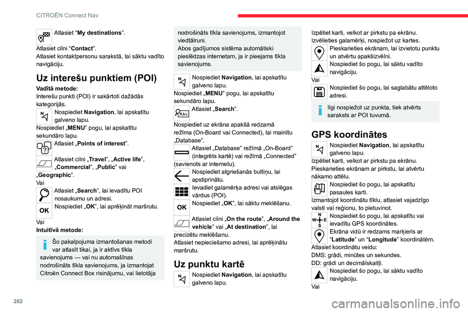 CITROEN JUMPER SPACETOURER 2021 Lietošanas Instrukcija (in Latvian) 282
CITROËN Connect Nav
Atlasiet “My destinations”.
Atlasiet cilni “ Contact”.
Atlasiet kontaktpersonu sarakstā, lai sāktu vadīto
navigāciju.
Uz interešu punktiem (POI)
Vadītā metode CITROEN JUMPER SPACETOURER 2021 Lietošanas Instrukcija (in Latvian) 282
CITROËN Connect Nav
Atlasiet “My destinations”.
Atlasiet cilni “ Contact”.
Atlasiet kontaktpersonu sarakstā, lai sāktu vadīto
navigāciju.
Uz interešu punktiem (POI)
Vadītā metode