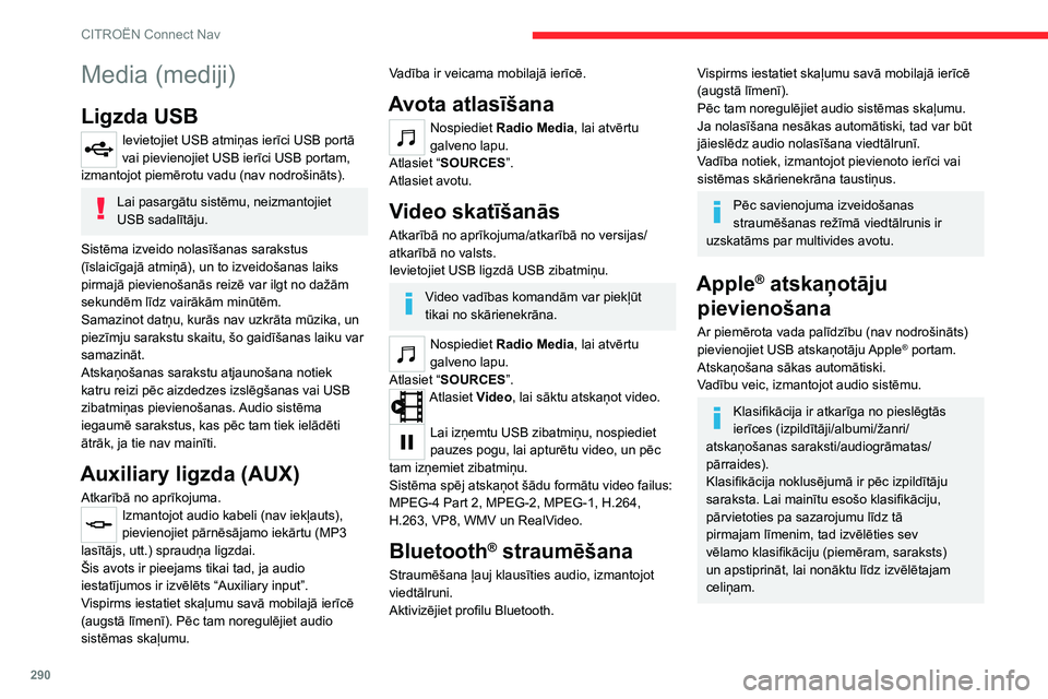 CITROEN JUMPER SPACETOURER 2021  Lietošanas Instrukcija (in Latvian) 290
CITROËN Connect Nav
Media (mediji)
Ligzda USB
Ievietojiet USB atmiņas ierīci USB portā 
vai pievienojiet USB ierīci USB portam, 
izmantojot piemērotu vadu (nav nodrošināts).
Lai pasargātu