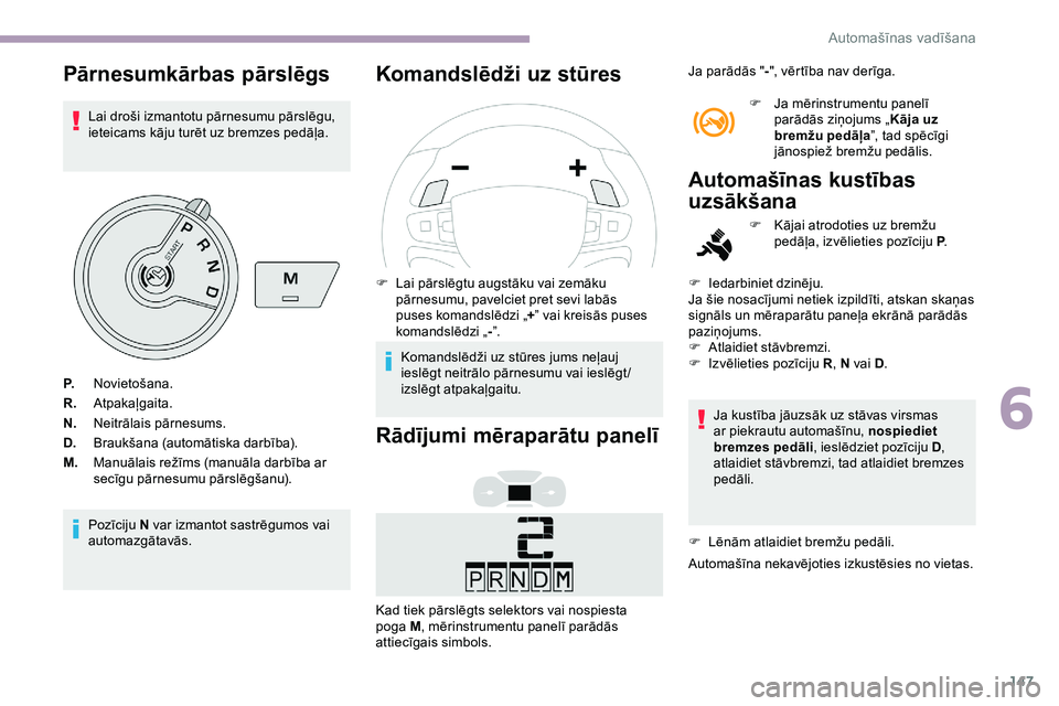 CITROEN JUMPER SPACETOURER 2020  Lietošanas Instrukcija (in Latvian) 147
Pārnesumkārbas pārslēgs
Lai droši izmantotu pārnesumu pārslēgu, 
ieteicams kāju turēt uz bremzes pedāļa.
Pozīciju N var izmantot sastrēgumos vai 
automazgātavās.
Komandslēdži uz 