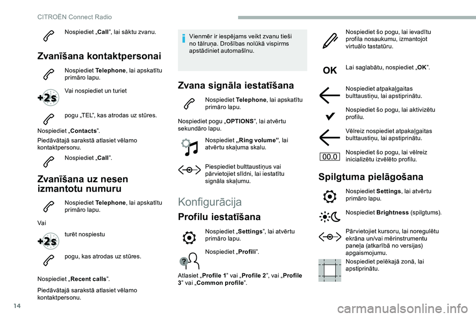 CITROEN JUMPER SPACETOURER 2020  Lietošanas Instrukcija (in Latvian) 14
Nospiediet „Call”, lai sāktu zvanu.
Zvanīšana kontaktpersonai
Nospiediet  Telephone, lai apskatītu 
primāro lapu.
Vai nospiediet un turiet
pogu „TEL”, kas atrodas uz stūres.
Nospiedie