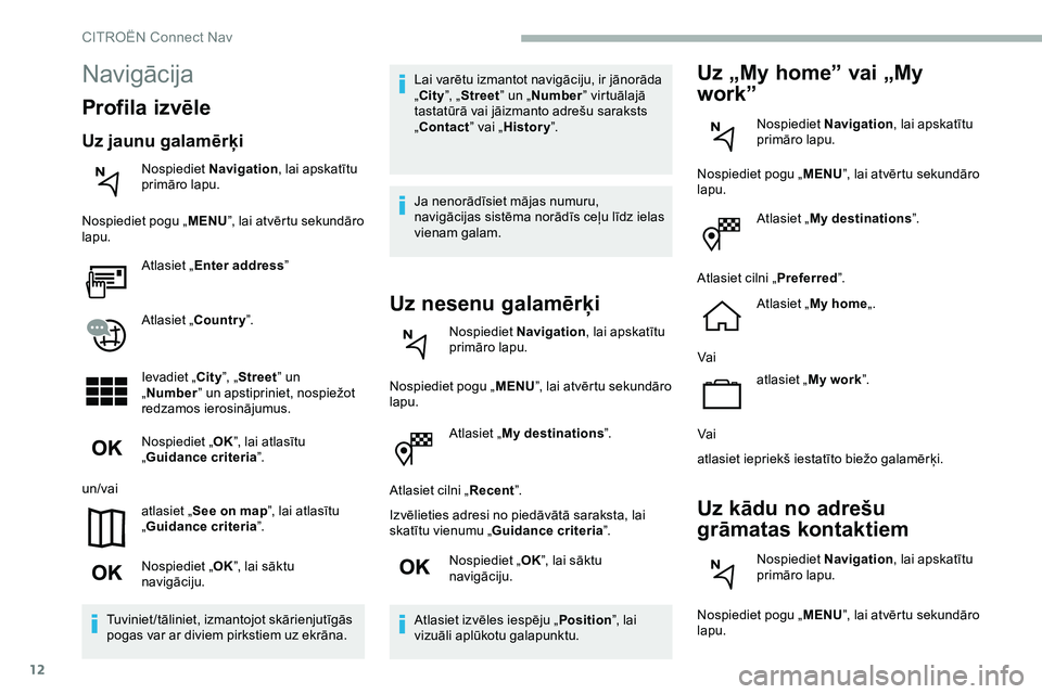 CITROEN JUMPER SPACETOURER 2020  Lietošanas Instrukcija (in Latvian) 12
Atlasiet „My destinations ”.
Atlasiet cilni „ Recent”.
Izvēlieties adresi no piedāvātā saraksta, lai 
skatītu vienumu „ Guidance criteria ”.
Nospiediet „ OK”, lai sāktu 
navig