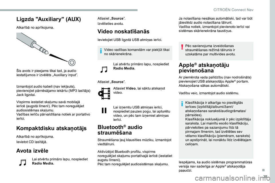 CITROEN JUMPER SPACETOURER 2020  Lietošanas Instrukcija (in Latvian) 23
Ligzda "Auxiliary" (AUX)
Atkarībā no aprīkojuma.
Šis avots ir pieejams tikai tad, ja audio 
iestatījumos ir izvēlēts „ Auxiliary input”.
Izmantojot audio kabeli (nav iekļauts), 
