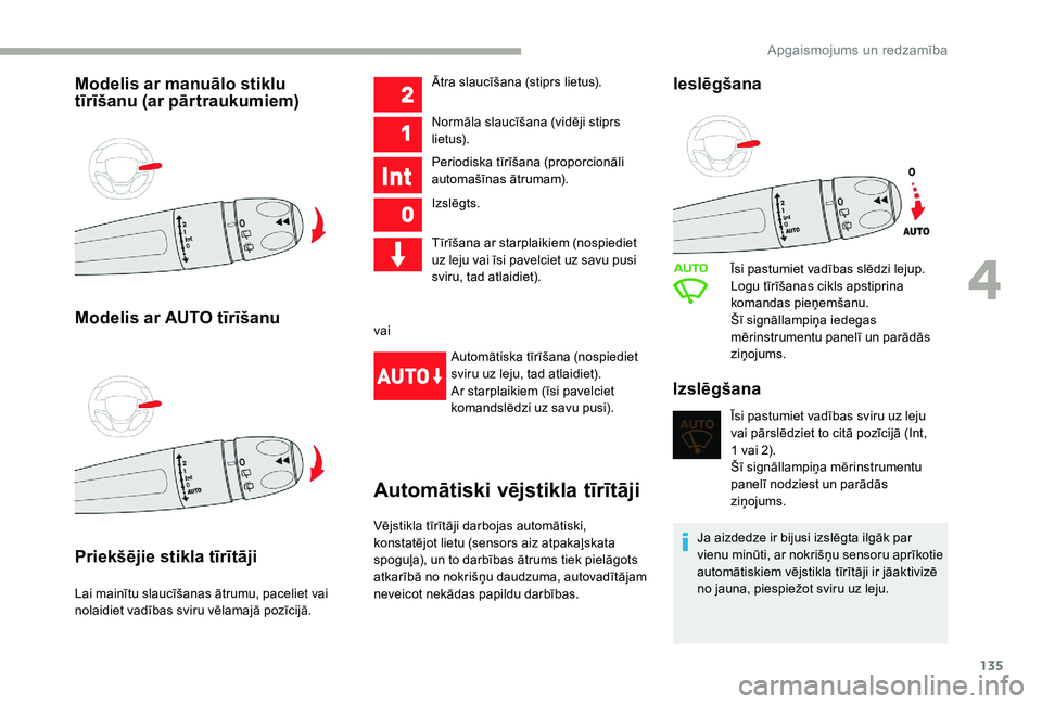 CITROEN JUMPER SPACETOURER 2018  Lietošanas Instrukcija (in Latvian) 135
Modelis ar manuālo stiklu 
tīrīšanu (ar pārtraukumiem)
Modelis ar AUTO tīrīšanu
Priekšējie stikla tīrītāji
Lai mainītu slaucīšanas ātrumu, paceliet vai 
nolaidiet vadības sviru v