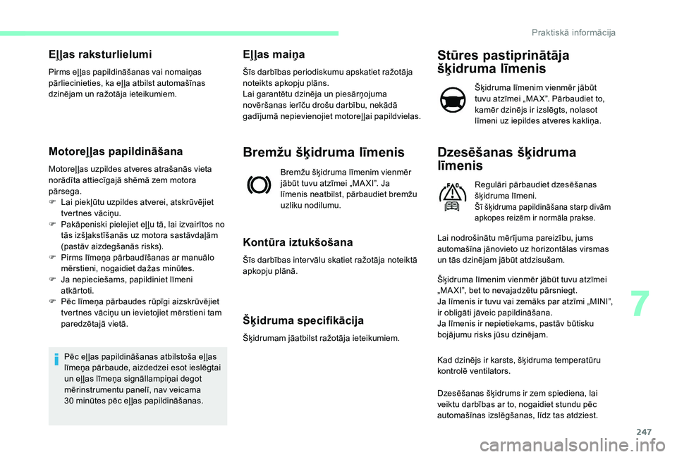 CITROEN JUMPER SPACETOURER 2018  Lietošanas Instrukcija (in Latvian) 247
Eļļas raksturlielumi
Pirms eļ ļas papildināšanas vai nomaiņas 
pārliecinieties, ka eļ ļa atbilst automašīnas 
dzinējam un ražotāja ieteikumiem.
Motoreļļas papildināšana
Motoreļ