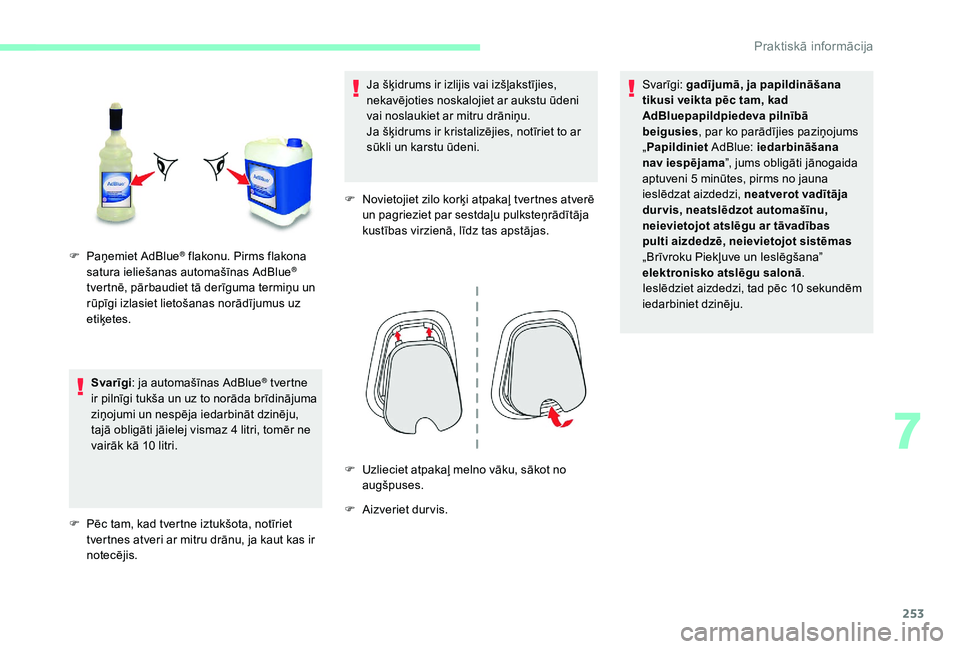 CITROEN JUMPER SPACETOURER 2018  Lietošanas Instrukcija (in Latvian) 253
Svarīgi: ja automašīnas AdBlue® tvertne 
ir pilnīgi tukša un uz to norāda brīdinājuma 
ziņojumi un nespēja iedarbināt dzinēju, 
tajā obligāti jāielej vismaz 4 litri, tomēr ne 
vai