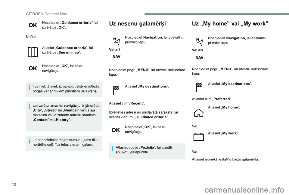 CITROEN JUMPER SPACETOURER 2018  Lietošanas Instrukcija (in Latvian) 12
Nospiediet „Guidance criteria ”, lai 
izvēlētos „ OK”.
Un/vai
Atlasiet „Guidance criteria ”, lai 
izvēlētos „ See on map ”.
Nospiediet „ OK”, lai sāktu 
navigāciju.
Tuvini