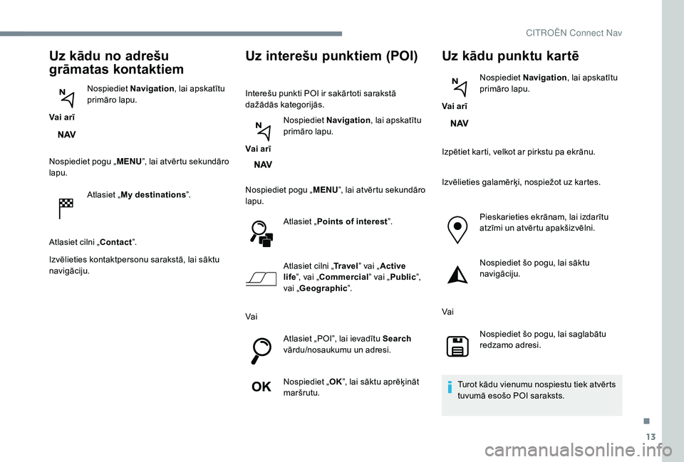 CITROEN JUMPER SPACETOURER 2018  Lietošanas Instrukcija (in Latvian) 13
Uz kādu no adrešu 
grāmatas kontaktiem
Vai arīNospiediet 
Navigation , lai apskatītu 
primāro lapu.
Nospiediet pogu „ MENU”, lai atvērtu sekundāro 
lapu.
Atlasiet „My destinations ”