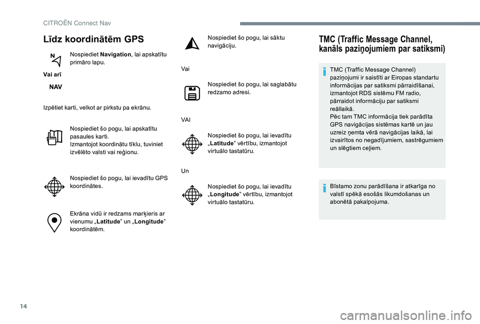 CITROEN JUMPER SPACETOURER 2018  Lietošanas Instrukcija (in Latvian) 14
Līdz koordinātēm GPS
Vai arīNospiediet 
Navigation , lai apskatītu 
primāro lapu.
Izpētiet karti, velkot ar pirkstu pa ekrānu. Nospiediet šo pogu, lai apskatītu 
pasaules karti.
Izmantojo