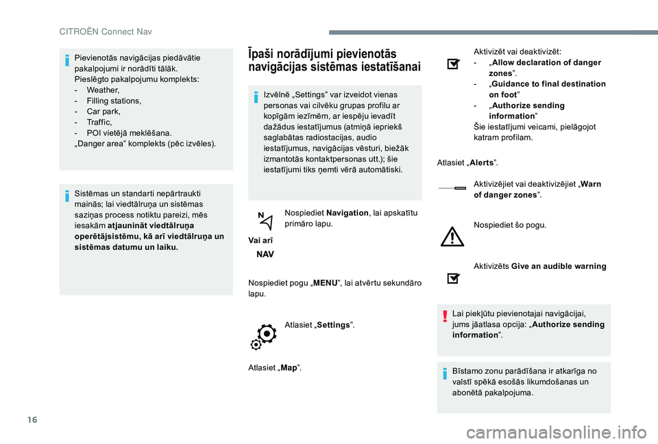 CITROEN JUMPER SPACETOURER 2018  Lietošanas Instrukcija (in Latvian) 16
Pievienotās navigācijas piedāvātie 
pakalpojumi ir norādīti tālāk.
Pieslēgto pakalpojumu komplekts:
-
 W
eather,
-
 
F
 illing stations,
-
 
C
 ar park,
-
 Tr

a f f i c ,
-
 
P
 OI vietē