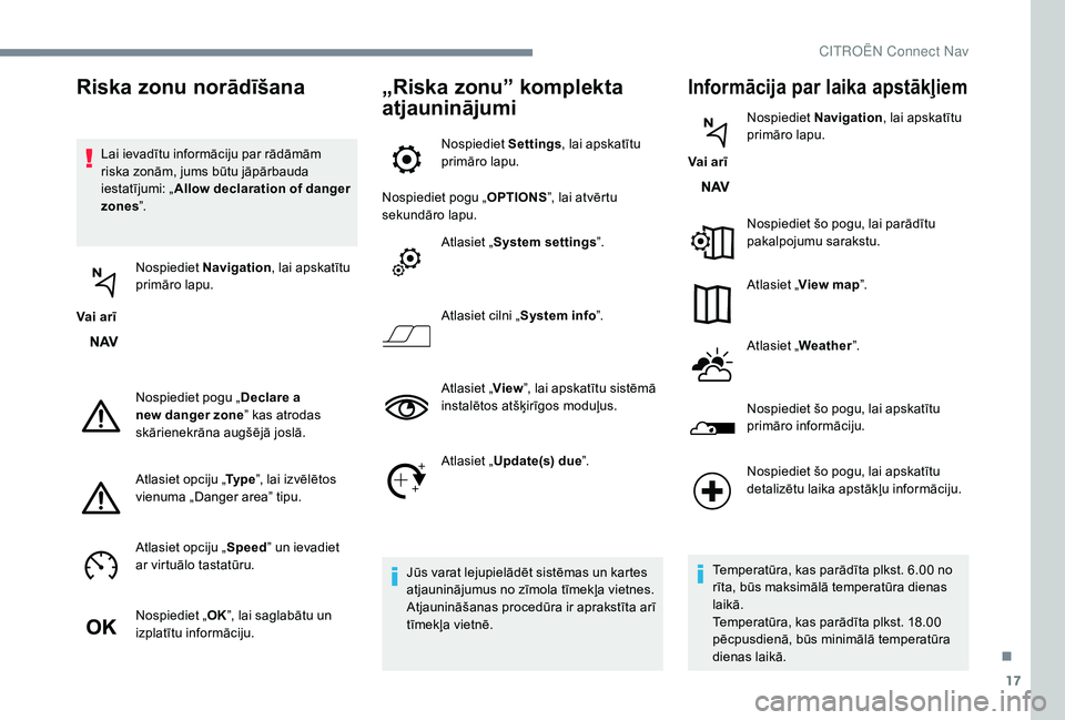 CITROEN JUMPER SPACETOURER 2018  Lietošanas Instrukcija (in Latvian) 17
Lai ievadītu informāciju par rādāmām 
riska zonām, jums būtu jāpārbauda 
iestatījumi: „Allow declaration of danger 
zones ”.
Vai arī Nospiediet 
Navigation , lai apskatītu 
primāro