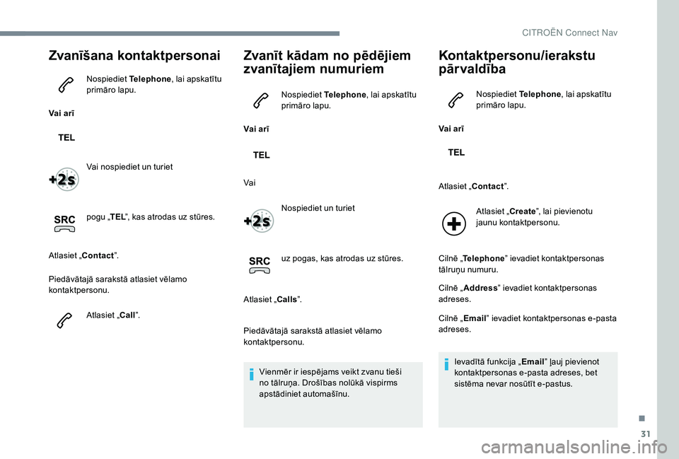 CITROEN JUMPER SPACETOURER 2018  Lietošanas Instrukcija (in Latvian) 31
Zvanīšana kontaktpersonai
Vai arīNospiediet 
Telephone, lai apskatītu 
primāro lapu.
Vai nospiediet un turiet
pogu „ TEL”, kas atrodas uz stūres.
Atlasiet „Contact ”.
Piedāvātajā s