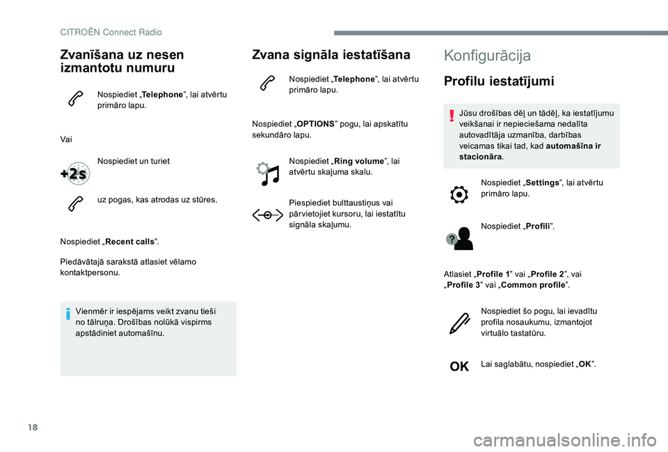 CITROEN JUMPER SPACETOURER 2018  Lietošanas Instrukcija (in Latvian) 18
Zvanīšana uz nesen 
izmantotu numuru
Nospiediet „Telephone”, lai atvērtu 
primāro lapu.
Vai Nospiediet un turiet
uz pogas, kas atrodas uz stūres.
Nospiediet „ Recent calls ”.
Piedāvā