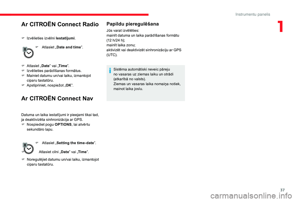 CITROEN JUMPER SPACETOURER 2018  Lietošanas Instrukcija (in Latvian) 37
Ar CITROËN Connect Radio
F Izvēlieties izvēlni Iestatījumi.
F  
A
 tlasiet „Date and time ”.
F
 
A
 tlasiet „ Date” vai „ Time”.
F
 
I
 zvēlieties parādīšanas formātus.
F
 
M
 