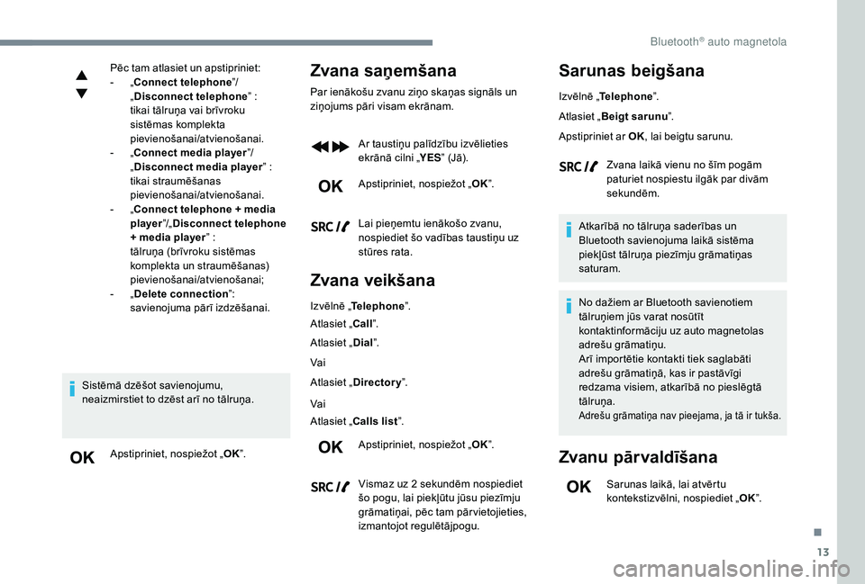 CITROEN JUMPER SPACETOURER 2018  Lietošanas Instrukcija (in Latvian) 13
Pēc tam atlasiet un apstipriniet:
- „ Connect telephone ”/
„ Disconnect telephone ” :
tikai tālruņa vai brīvroku 
sistēmas komplekta 
pievienošanai/atvienošanai.
-
 
„
 Connect med