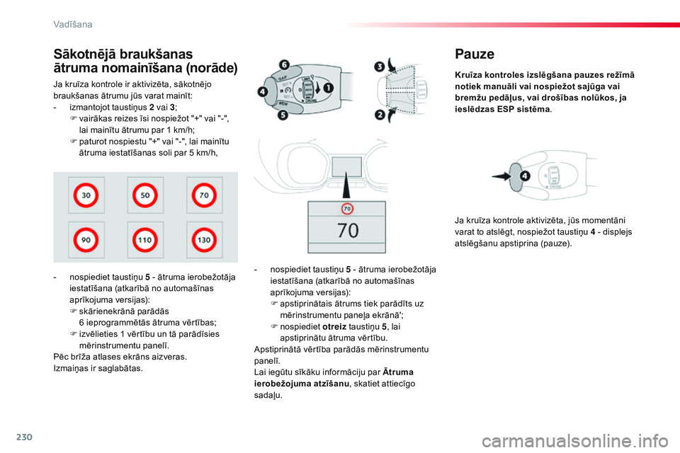 CITROEN JUMPER SPACETOURER 2017  Lietošanas Instrukcija (in Latvian) 230
Spacetourer-VP_lv_Chap06_conduite_ed01-2016
Pauze
Kruīza kontroles  izslēgšana pauzes režīmā 
notiek manuāli vai nospiežot sajūga vai 
bremžu pedāļus, vai drošības nolūkos, ja 
iesl