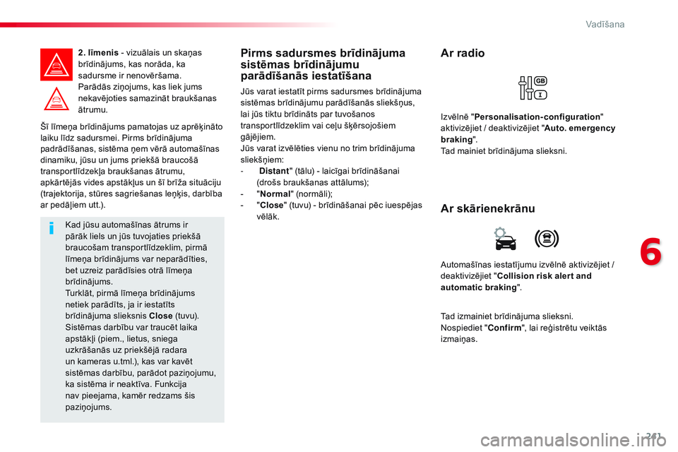 CITROEN JUMPER SPACETOURER 2017  Lietošanas Instrukcija (in Latvian) 241
Spacetourer-VP_lv_Chap06_conduite_ed01-2016
Šī līmeņa brīdinājums pamatojas uz aprēķināto 
laiku līdz sadursmei. Pirms brīdinājuma 
padrādīšanas, sistēma ņem vērā automašīnas 