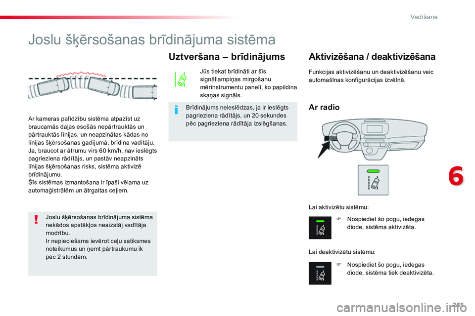 CITROEN JUMPER SPACETOURER 2017  Lietošanas Instrukcija (in Latvian) 245
Spacetourer-VP_lv_Chap06_conduite_ed01-2016
Joslu šķērsošanas brīdinājuma sistēma
Ar radio
Aktivizēšana / deaktivizēšana
F Nospiediet šo pogu, iedegas diode, sistēma aktivizēta.
F
 

