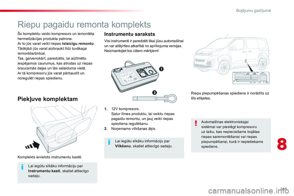 CITROEN JUMPER SPACETOURER 2017  Lietošanas Instrukcija (in Latvian) 285
Spacetourer-VP_lv_Chap08_En-cas-de-panne_ed01-2016
Komplekts ievietots instrumentu kastē. Šo komplektu veido kompresors un iemontēta 
hermetizācijas produkta patrona.
Ar to jūs varat veikt ri