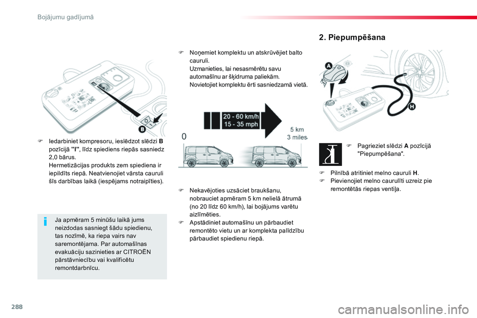 CITROEN JUMPER SPACETOURER 2017  Lietošanas Instrukcija (in Latvian) 288
Spacetourer-VP_lv_Chap08_En-cas-de-panne_ed01-2016
Ja apmēram 5 minūšu laikā jums 
neizdodas sasniegt šādu spiedienu, 
tas nozīmē, ka riepa vairs nav 
saremontējama. Par automašīnas 
ev
