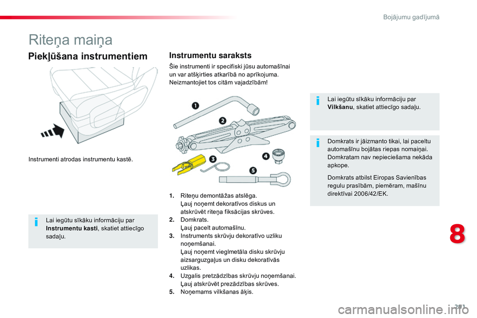 CITROEN JUMPER SPACETOURER 2017  Lietošanas Instrukcija (in Latvian) 291
Spacetourer-VP_lv_Chap08_En-cas-de-panne_ed01-2016
Riteņa maiņa
Instrumenti atrodas instrumentu kastē.
Piekļūšana instrumentiem
1. Riteņu demontāžas atslēga. Ļauj noņemt dekoratīvos d
