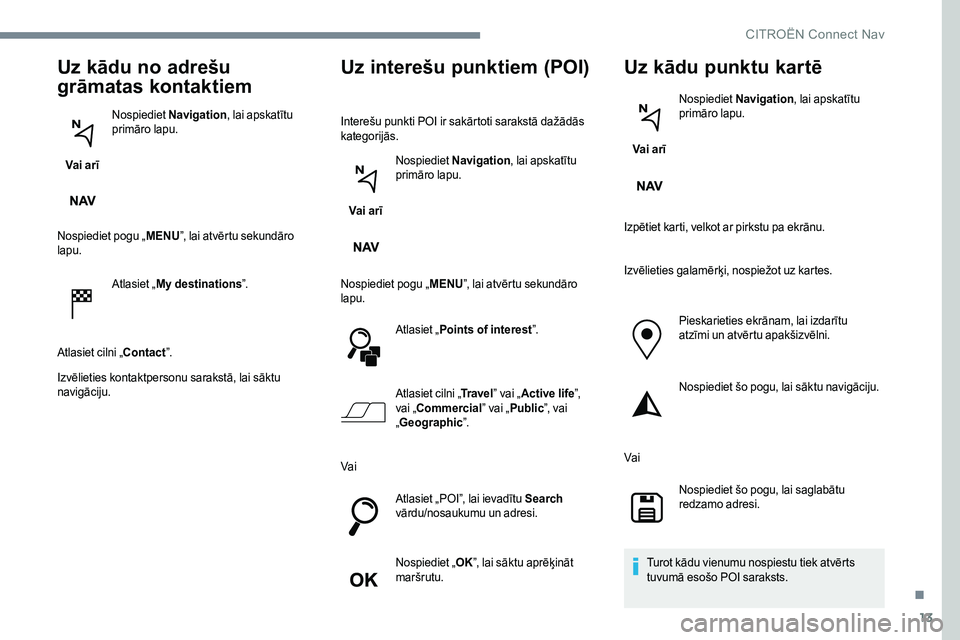 CITROEN JUMPER SPACETOURER 2017  Lietošanas Instrukcija (in Latvian) 13
Uz kādu no adrešu 
grāmatas kontaktiem
Vai arīNospiediet 
Navigation , lai apskatītu 
primāro lapu.
Nospiediet pogu „ MENU”, lai atvērtu sekundāro 
lapu.
Atlasiet „My destinations ”