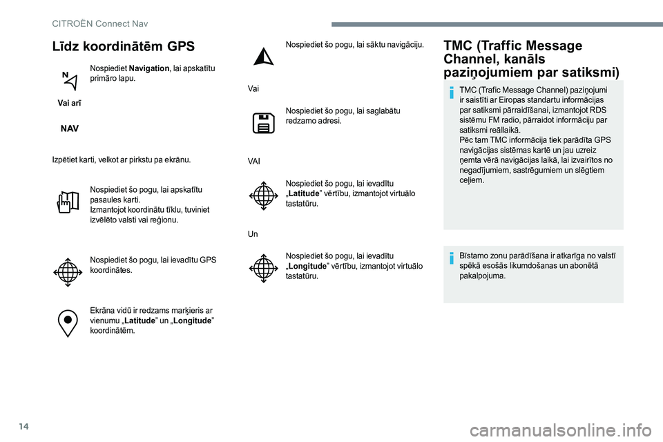 CITROEN JUMPER SPACETOURER 2017  Lietošanas Instrukcija (in Latvian) 14
Līdz koordinātēm GPS
Vai arīNospiediet 
Navigation , lai apskatītu 
primāro lapu.
Izpētiet karti, velkot ar pirkstu pa ekrānu. Nospiediet šo pogu, lai apskatītu 
pasaules karti.
Izmantojo