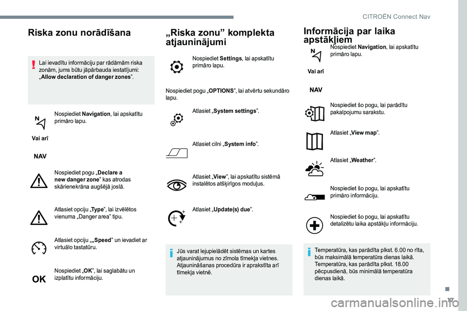 CITROEN JUMPER SPACETOURER 2017  Lietošanas Instrukcija (in Latvian) 17
Lai ievadītu informāciju par rādāmām riska 
zonām, jums būtu jāpārbauda iestatījumi: 
„Allow declaration of danger zones ”.
Vai arī Nospiediet 
Navigation , lai apskatītu 
primāro 