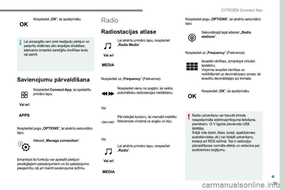 CITROEN JUMPER SPACETOURER 2017  Lietošanas Instrukcija (in Latvian) 23
Nospiediet „OK”, lai apstiprinātu.
Lai aizsargātu sevi pret neatļautu piekļuvi un 
padarītu sistēmas pēc iespējas drošākas, 
ieteicams izmantot sarežģītu drošības kodu 
vai parol