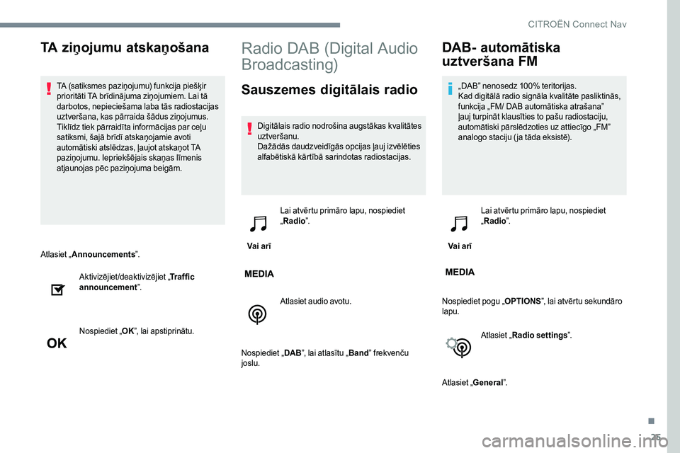 CITROEN JUMPER SPACETOURER 2017  Lietošanas Instrukcija (in Latvian) 25
Atlasiet „Announcements ”.
Aktivizējiet/deaktivizējiet „ Traffic 
announcement ”.
Nospiediet „ OK”, lai apstiprinātu.
Radio DAB (Digital Audio 
Broadcasting)
Sauszemes digitālais ra