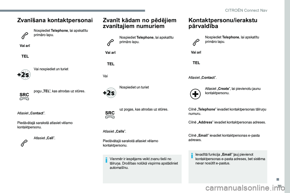 CITROEN JUMPER SPACETOURER 2017 Lietošanas Instrukcija (in Latvian) 31
Zvanīšana kontaktpersonai
Vai arīNospiediet
Telephone, lai apskatītu
primāro lapu.
Vai nospiediet un turiet
pogu „ TEL”, kas atrodas uz stūres.
Atlasiet „Contact ”.
Piedāvātajā s CITROEN JUMPER SPACETOURER 2017 Lietošanas Instrukcija (in Latvian) 31
Zvanīšana kontaktpersonai
Vai arīNospiediet
Telephone, lai apskatītu
primāro lapu.
Vai nospiediet un turiet
pogu „ TEL”, kas atrodas uz stūres.
Atlasiet „Contact ”.
Piedāvātajā s