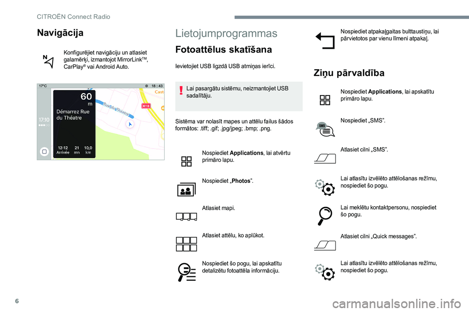 CITROEN JUMPER SPACETOURER 2017  Lietošanas Instrukcija (in Latvian) 6
Lietojumprogrammas
Fotoattēlus skatīšana
Ievietojiet USB ligzdā USB atmiņas ierīci.Lai pasargātu sistēmu, neizmantojiet USB 
sadalītāju.
Sistēma var nolasīt mapes un attēlu failus šād