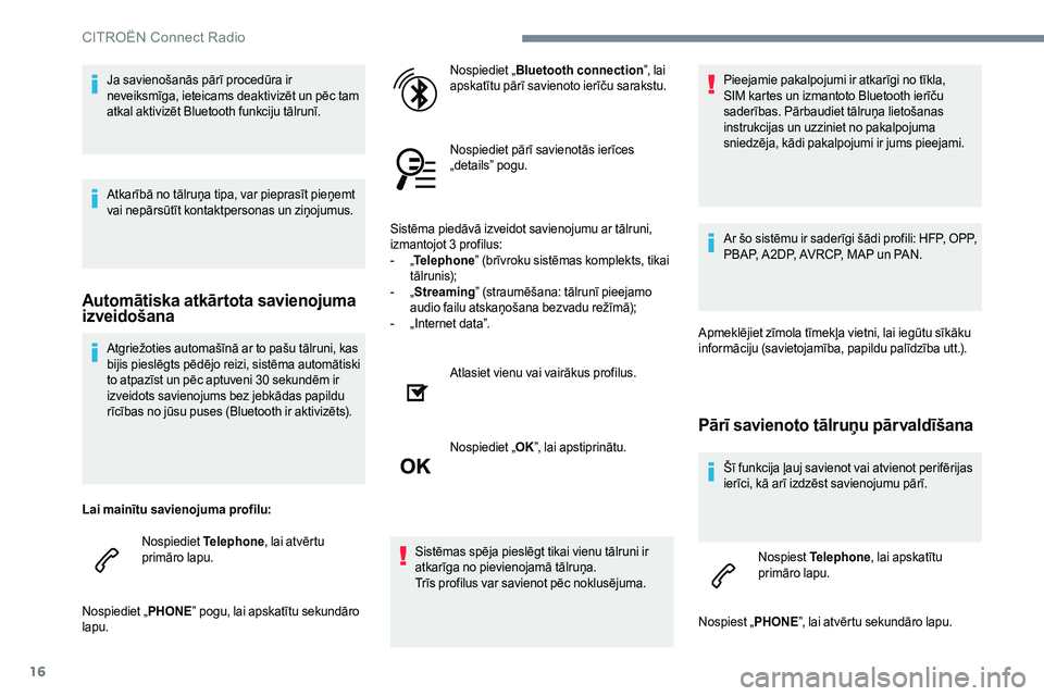 CITROEN JUMPER SPACETOURER 2017  Lietošanas Instrukcija (in Latvian) 16
Atgriežoties automašīnā ar to pašu tālruni, kas 
bijis pieslēgts pēdējo reizi, sistēma automātiski 
to atpazīst un pēc aptuveni 30 sekundēm ir 
izveidots savienojums bez jebkādas pap
