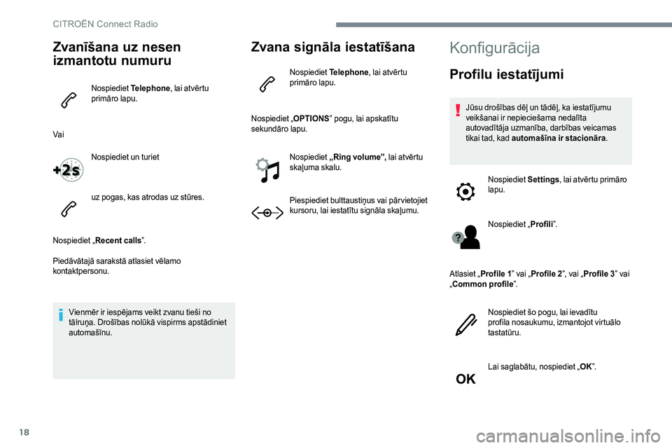CITROEN JUMPER SPACETOURER 2017  Lietošanas Instrukcija (in Latvian) 18
Zvanīšana uz nesen 
izmantotu numuru
Nospiediet Telephone, lai atvērtu 
primāro lapu.
Vai Nospiediet un turiet
uz pogas, kas atrodas uz stūres.
Nospiediet „ Recent calls ”.
Piedāvātajā 