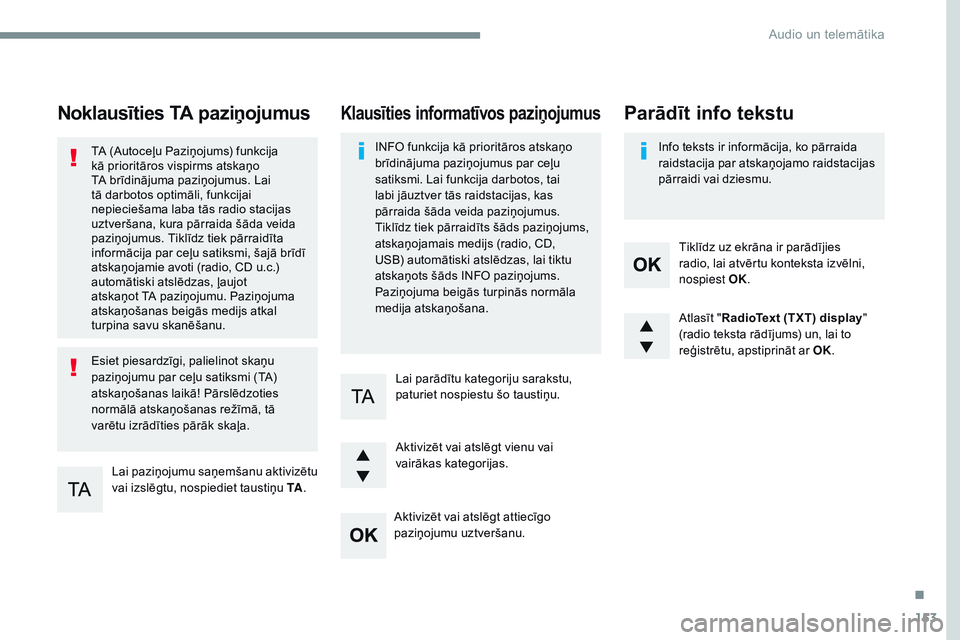 CITROEN JUMPER SPACETOURER 2017  Lietošanas Instrukcija (in Latvian) 153
Transversal-Citroen_lv_Chap03_RD6_ed01-2016
Noklausīties TA paziņojumus
Lai paziņojumu saņemšanu aktivizētu 
vai izslēgtu, nospiediet taustiņu TA.
TA (Autoceļu Paziņojums) funkcija 
kā 
