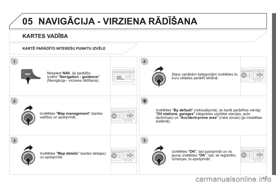 CITROEN JUMPER MULTISPACE 2013  Lietošanas Instrukcija (in Latvian) 17
05NAVIGĀCIJA - VIRZIENA RĀDĪŠANA 
Nospiest  NAV, lai parādītu 
izvēlni "Navigation - guidance"(Navigācija - virziena rādīšana).
 
 
KARTES VADĪBA 
 
 
KARTĒ PA RĀDĪTO INTEREŠU PUNKT