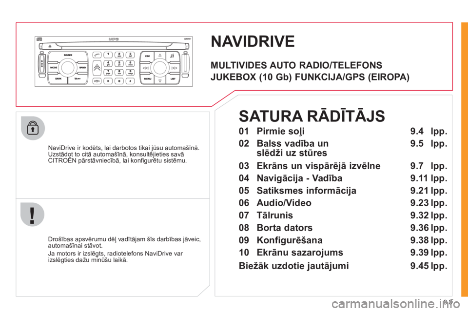 CITROEN JUMPER MULTISPACE 2012  Lietošanas Instrukcija (in Latvian) 9.3
NAVIDRIVE
   
NaviDrive ir kodēts, lai darbotos tikai jūsu automašīnā. 
Uzstādot to citā automašīnā, konsultējieties savāCITROËN pārstāvniecībā, lai konﬁ gurētu sistēmu. ,j
 
