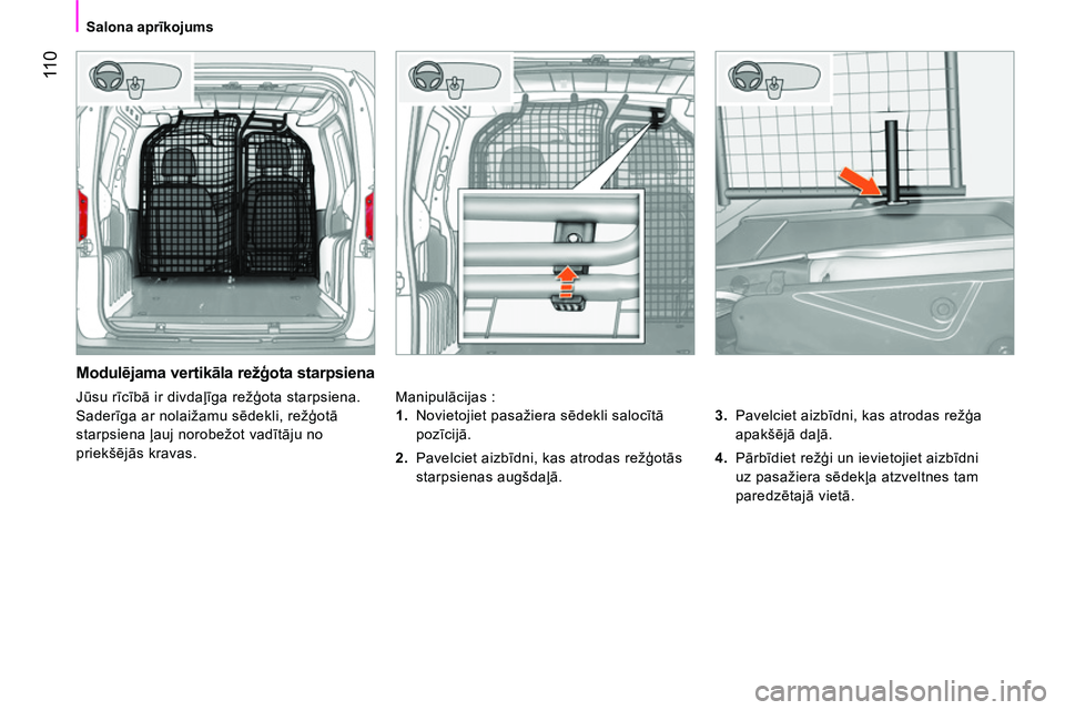 CITROEN NEMO 2014  Lietošanas Instrukcija (in Latvian)  11 0
 
 
 
Salona aprīkojums  
 
 
 
Modulējama vertikāla režģota starpsiena 
 
Manipulācijas : 
   
3. 
 Pavelciet aizbīdni, kas atrodas režģa 
apakšējā daļā. 
   
4. 
 Pārbīdiet re