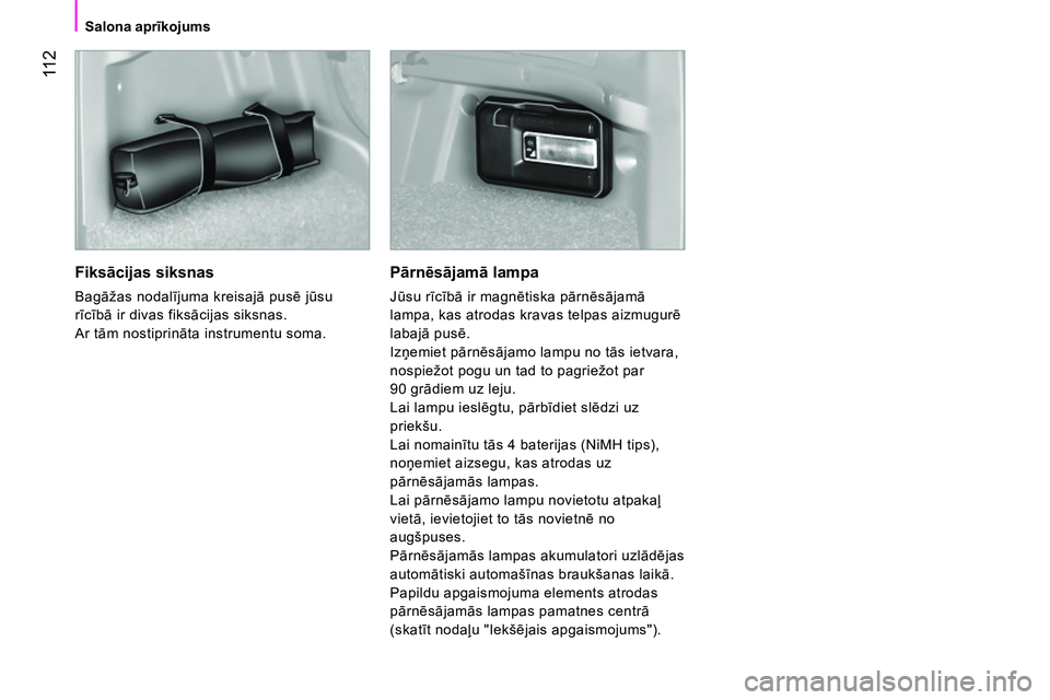 CITROEN NEMO 2014  Lietošanas Instrukcija (in Latvian)  11 2
 
 
 
Salona aprīkojums  
 
 
 
Fiksācijas siksnas 
 
Bagāžas nodalījuma kreisajā pusē jūsu 
rīcībā ir divas fiksācijas siksnas. 
  Ar tām nostiprināta instrumentu soma.  
 
 
Pār