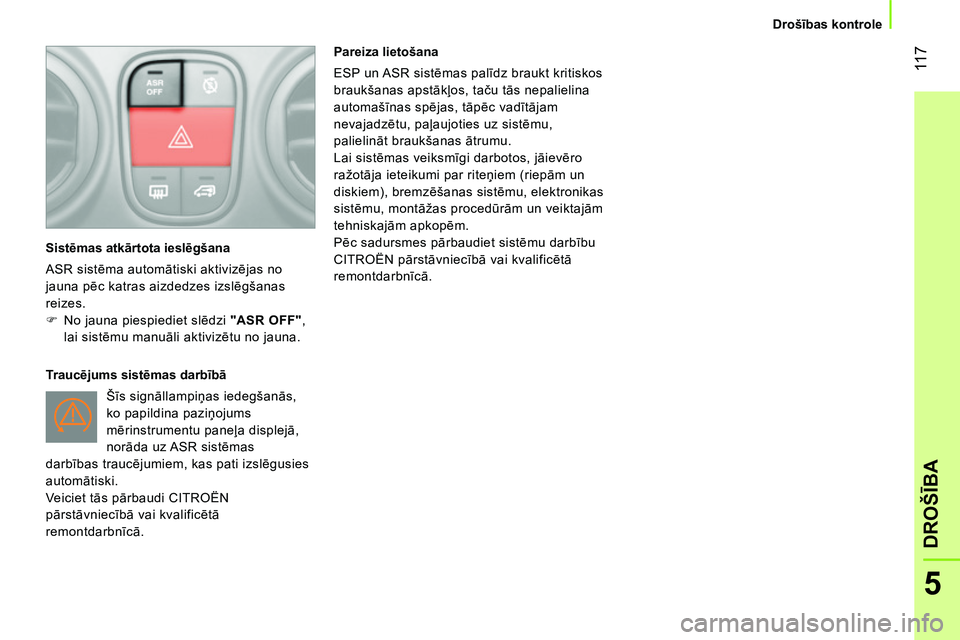 CITROEN NEMO 2014  Lietošanas Instrukcija (in Latvian)  11 7
5
DROŠĪBA
 
 
 
Drošības kontrole  
 
   
Sistēmas atkārtota ieslēgšana 
  ASR sistēma automātiski aktivizējas no 
jauna pēc katras aizdedzes izslēgšanas 
reizes. 
   
 
 
  No 