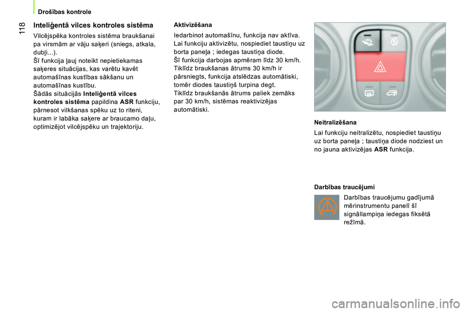 CITROEN NEMO 2014  Lietošanas Instrukcija (in Latvian)  11 8
Drošības kontrole
 
 
 
 
 
 
 
Inteliģentā vilces kontroles sistēma 
 
Vilcējspēka kontroles sistēma braukšanai 
pa virsmām ar vāju saķeri (sniegs, atkala, 
dubļi...). 
  Šī funk