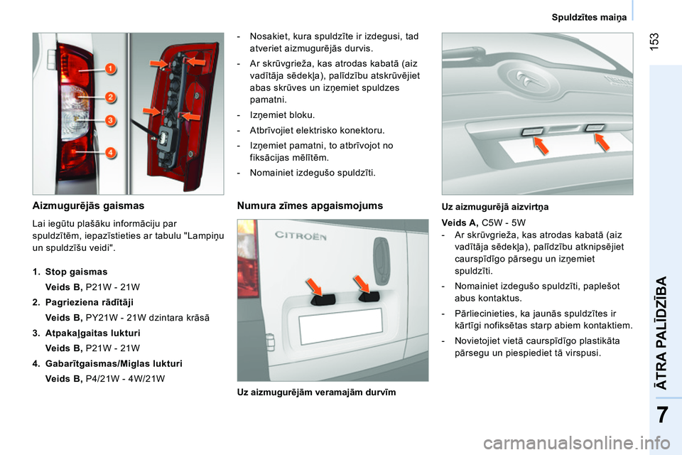 CITROEN NEMO 2014 Lietošanas Instrukcija (in Latvian) 153
7
ĀTRA PALĪDZĪBA
Spuldzītes maiņa
Aizmugurējās gaismas
- Nosakiet, kura spuldzīte ir izdegusi, tad
atveriet aizmugurējās durvis.
- Ar skrūvgrieža, kas a CITROEN NEMO 2014 Lietošanas Instrukcija (in Latvian) 153
7
ĀTRA PALĪDZĪBA
Spuldzītes maiņa
Aizmugurējās gaismas
- Nosakiet, kura spuldzīte ir izdegusi, tad
atveriet aizmugurējās durvis.
- Ar skrūvgrieža, kas a