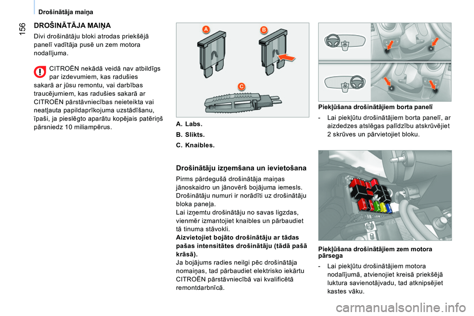 CITROEN NEMO 2014  Lietošanas Instrukcija (in Latvian)  156
Drošinātāja maiņa
 
DROŠINĀTĀJA MAIŅA 
 
Divi drošinātāju bloki atrodas priekšējā 
panelī vadītāja pusē un zem motora 
nodalījuma. 
 
 
Drošinātāju izņemšana un ievietoša