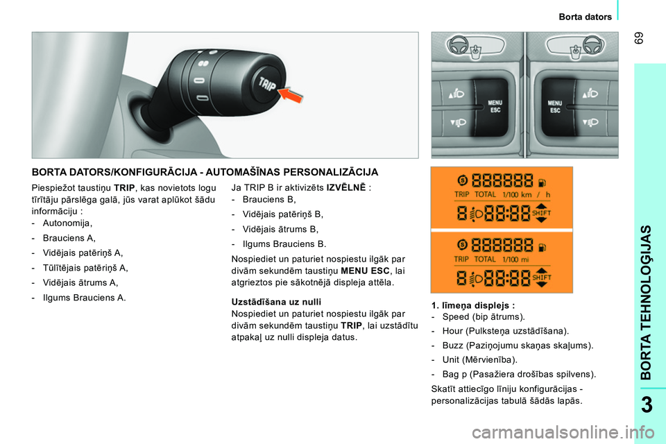 CITROEN NEMO 2014  Lietošanas Instrukcija (in Latvian)  69
3
BORTA TEHNOLOĢIJAS
 
 
 
Borta dators  
 
 
BORTA DATORS/KONFIGURĀCIJA - AUTOMAŠĪNAS PERSONALIZĀCIJA 
 
Ja TRIP B ir aktivizēts  IZVĒLNĒ  
: 
   
 
-  Brauciens B, 
   
-  Vidējais pat