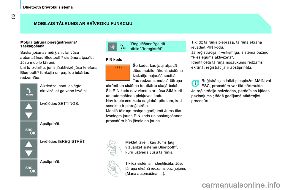 CITROEN NEMO 2014  Lietošanas Instrukcija (in Latvian)  82
Bluetooth brīvroku sistēma
  Tiklīdz tālrunis pieprasa, tālruņa ekrānā 
ievadiet PIN kodu. 
  Ja reģistrācija ir veiksmīga, sistēma paziņo 
"Pieslēgums aktivizēts". 
  Identificēt�