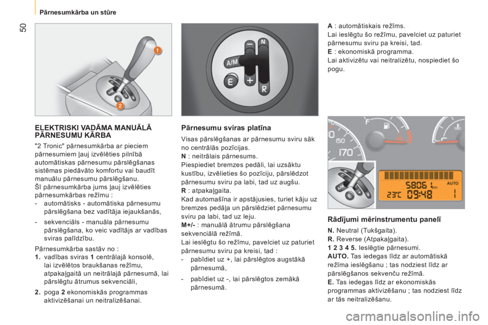 CITROEN NEMO 2013 Lietošanas Instrukcija (in Latvian) 50
Pārnesumkārba un stūre
ELEKTRISKI VADĀMA MANUĀLĀ
PĀRNESUMU KĀRBA
"2 Tronic" pārnesumkārba ar pieciem
pārnesumiem ļauj izvēlēties pilnībā
automātiskas pārnes CITROEN NEMO 2013 Lietošanas Instrukcija (in Latvian) 50
Pārnesumkārba un stūre
ELEKTRISKI VADĀMA MANUĀLĀ
PĀRNESUMU KĀRBA
"2 Tronic" pārnesumkārba ar pieciem
pārnesumiem ļauj izvēlēties pilnībā
automātiskas pārnes
