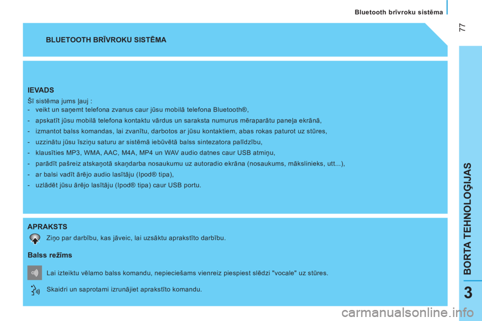 CITROEN NEMO 2013 Lietošanas Instrukcija (in Latvian)
77
BORTA TEHNOLOĢIJAS
Bluetooth brīvroku sistēma
3
IEVADS
Šī sistēma jums ļauj :
- veikt un saņemt telefona zvanus caur jūsu mobilā telefona Bluetooth®,
- apska CITROEN NEMO 2013 Lietošanas Instrukcija (in Latvian)
77
BORTA TEHNOLOĢIJAS
Bluetooth brīvroku sistēma
3
IEVADS
Šī sistēma jums ļauj :
- veikt un saņemt telefona zvanus caur jūsu mobilā telefona Bluetooth®,
- apska