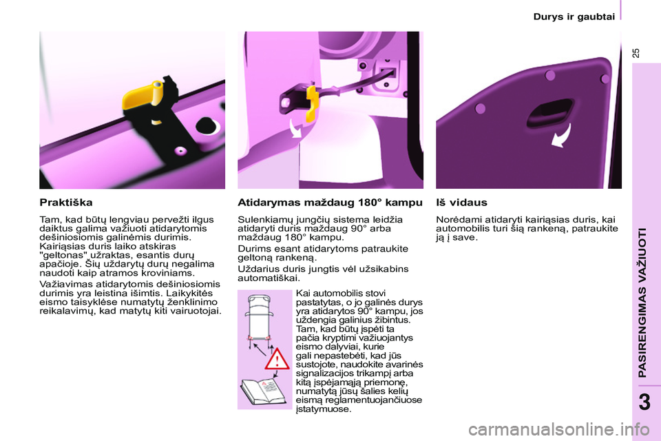 CITROEN BERLINGO MULTISPACE 2015  Eksploatavimo vadovas (in Lithuanian) 25
Berlingo-2-VP_lt_Chap03_Pret-a-partir_ed01-2015
Praktiška
Tam, kad būtų lengviau pervežti ilgus 
daiktus galima važiuoti atidarytomis 
dešiniosiomis galinėmis durimis. 
Kairiąsias duris lai