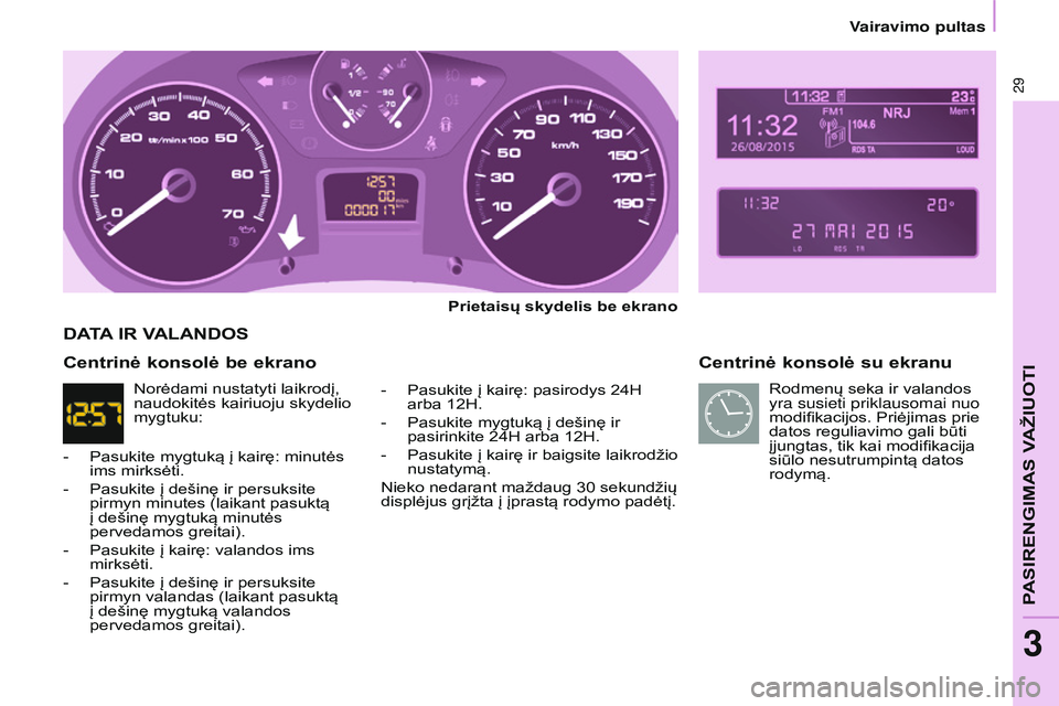 CITROEN BERLINGO MULTISPACE 2015  Eksploatavimo vadovas (in Lithuanian) Berlingo-2-VP_lt_Chap03_Pret-a-partir_ed01-2015Berlingo-2-VP_lt_Chap03_Pret-a-partir_ed01-2015
29
Centrinė konsolė su ekranu
Prietaisų skydelis be ekrano
-
 
Pasukite į kairę: pasirodys 24H 
arba